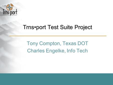 Trnsport Test Suite Project Tony Compton, Texas DOT Charles Engelke, Info Tech.