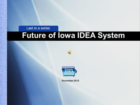 Last in a series Future of Iowa IDEA System November 2010.