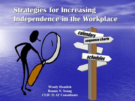 Strategies for Increasing Independence in the Workplace Wendy Homlish Bonnie N. Young CLIU 21 AT Consultants.
