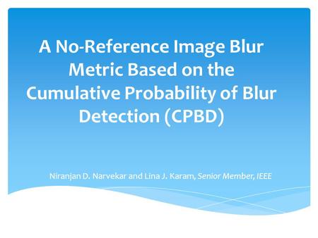 A No-Reference Image Blur Metric Based on the Cumulative Probability of Blur Detection (CPBD) Niranjan D. Narvekar and Lina J. Karam, Senior Member, IEEE.