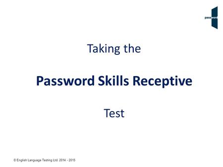 © English Language Testing Ltd. 2014 - 2015 Taking the Password Skills Receptive Test.
