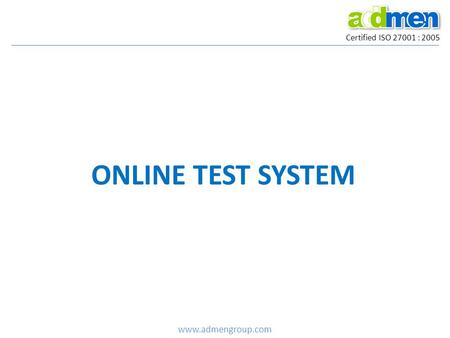 Certified ISO 27001 : 2005 ONLINE TEST SYSTEM www.admengroup.com.