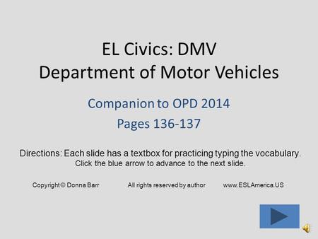 EL Civics: DMV Department of Motor Vehicles Companion to OPD 2014 Pages 136-137 Directions: Each slide has a textbox for practicing typing the vocabulary.