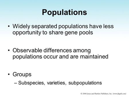 Populations Widely separated populations have less opportunity to share gene pools Observable differences among populations occur and are maintained Groups.