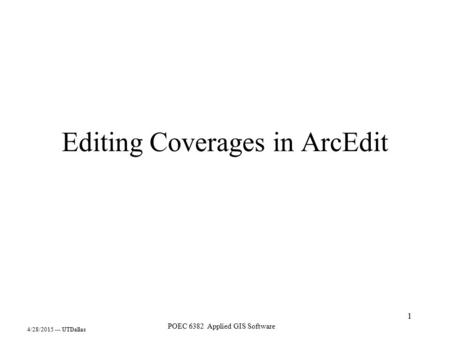 4/28/2015 --- UTDallas POEC 6382 Applied GIS Software 1 Editing Coverages in ArcEdit.