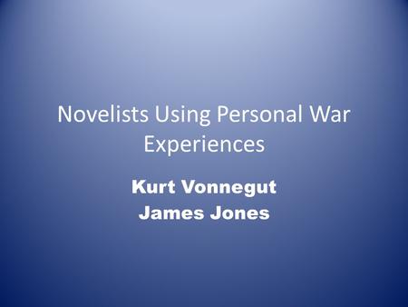 Novelists Using Personal War Experiences Kurt Vonnegut James Jones.