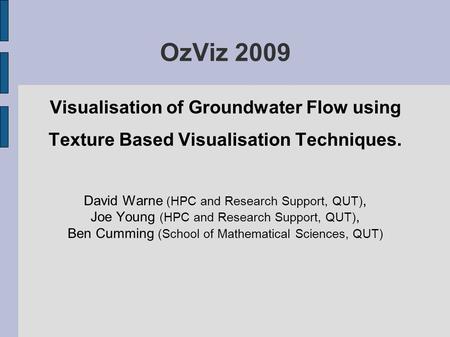 OzViz 2009 Visualisation of Groundwater Flow using Texture Based Visualisation Techniques. David Warne (HPC and Research Support, QUT), Joe Young (HPC.