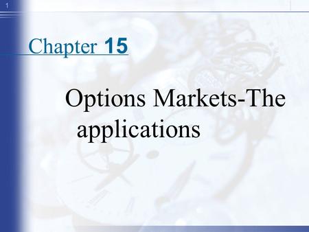 1 Chapter 15 Options Markets-The applications. 2 outline Features of options –Call vs., put, Long vs. short –In the money, out of the money and at the.