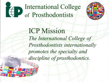 International College of Prosthodontists ICP Mission The International College of Prosthodontists internationally promotes the specialty and discipline.