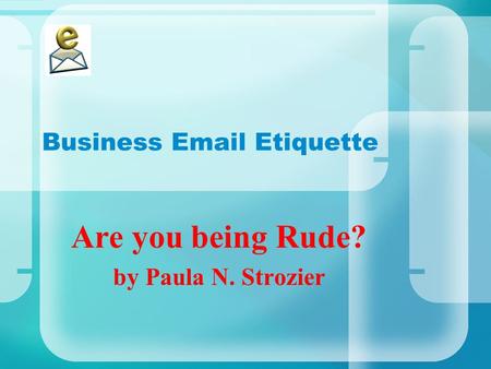 Business Email Etiquette Are you being Rude? by Paula N. Strozier.