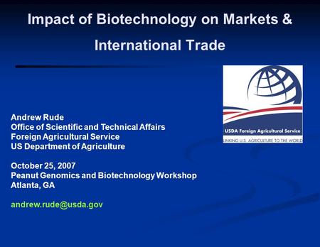 Andrew Rude Office of Scientific and Technical Affairs Foreign Agricultural Service US Department of Agriculture October 25, 2007 Peanut Genomics and Biotechnology.