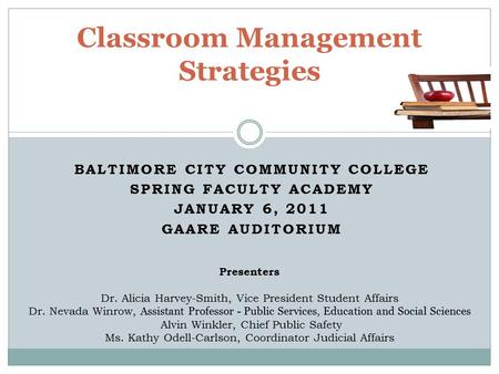 BALTIMORE CITY COMMUNITY COLLEGE SPRING FACULTY ACADEMY JANUARY 6, 2011 GAARE AUDITORIUM Classroom Management Strategies Presenters Dr. Alicia Harvey-Smith,