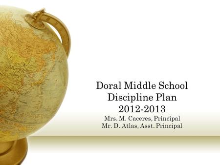 Doral Middle School Discipline Plan 2012-2013 Mrs. M. Caceres, Principal Mr. D. Atlas, Asst. Principal.