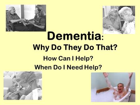 Dementia : Why Do They Do That? How Can I Help? When Do I Need Help?