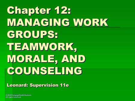 © 2010 Cengage/South-Western. All rights reserved. Chapter 12: MANAGING WORK GROUPS: TEAMWORK, MORALE, AND COUNSELING Leonard: Supervision 11e.