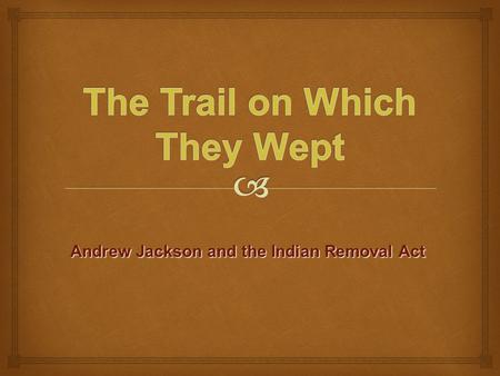 Andrew Jackson and the Indian Removal Act.   Population: The US population was growing. As we grew larger, more land was needed.  Agriculture: At this.