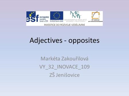 Adjectives - opposites Markéta Zakouřilová VY_32_INOVACE_109 ZŠ Jenišovice.