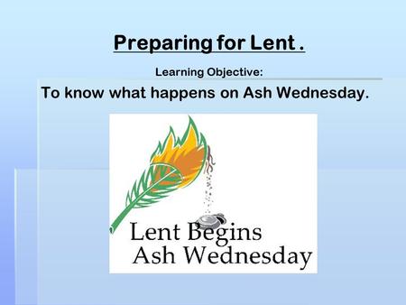 Learning Objective: To know what happens on Ash Wednesday.