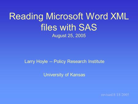 Reading Microsoft Word XML files with SAS August 25, 2005 Larry Hoyle -- Policy Research Institute University of Kansas revised 8/18/2005.