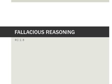 FALLACIOUS REASONING RC 2. 8. WHAT IS A FALLACY?  A fallacy is an error in reasoning.  It usually lacks evidence and makes erroneous claims.