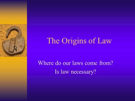 The Origins of Law Where do our laws come from? Is law necessary?