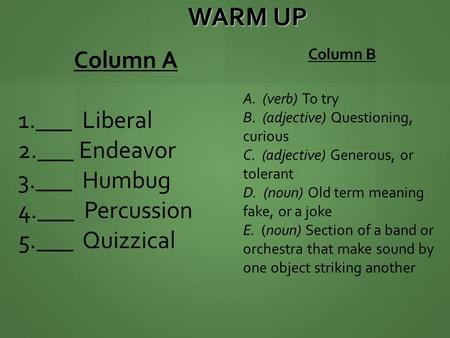 WARM UP Column A 1.___ Liberal 2.___ Endeavor 3.___ Humbug 4.___ Percussion 5.___ Quizzical Column B A. (verb) To try B. (adjective) Questioning, curious.