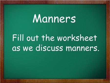 Manners Fill out the worksheet as we discuss manners.