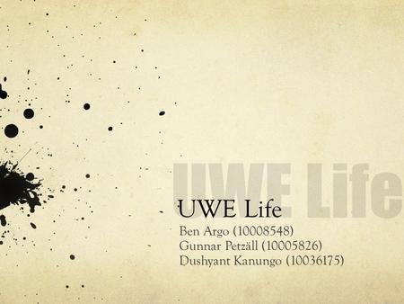UWE Life Ben Argo (10008548) Gunnar Petzäll (10005826) Dushyant Kanungo (10036175)