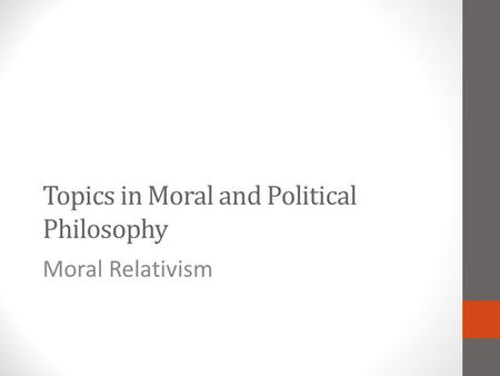 Topics in Moral and Political Philosophy Moral Relativism.