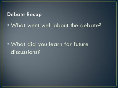 What went well about the debate? What did you learn for future discussions?