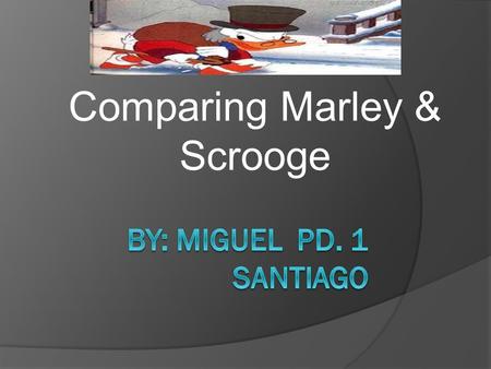 Comparing Marley & Scrooge. The same things about Marley and Scrooge * The same things about Marley and Scrooge are they used to work together and where.