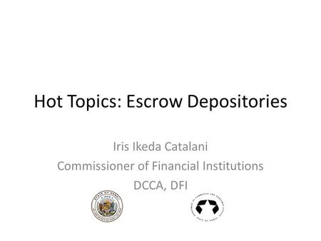 Hot Topics: Escrow Depositories Iris Ikeda Catalani Commissioner of Financial Institutions DCCA, DFI.