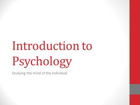 Introduction to Psychology Studying the mind of the individual.