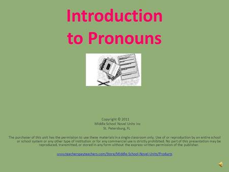 Introduction to Pronouns Copyright © 2011 Middle School Novel Units Inc St. Petersburg, FL The purchaser of this unit has the permission to use these.