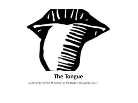 The Tongue Death and life are in the power of the tongue. (proverbs 18:21)       