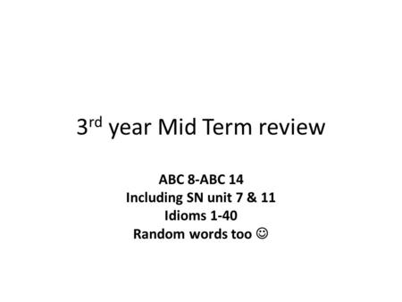 3 rd year Mid Term review ABC 8-ABC 14 Including SN unit 7 & 11 Idioms 1-40 Random words too.