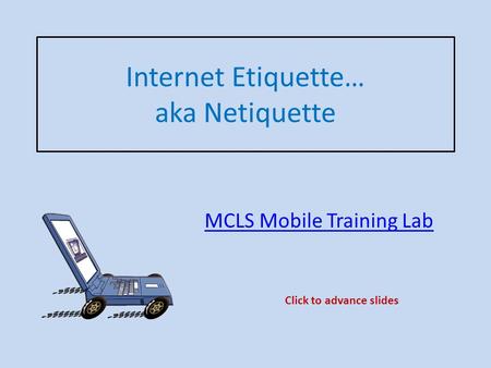 Internet Etiquette… aka Netiquette MCLS Mobile Training Lab Click to advance slides.