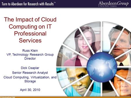© AberdeenGroup 2009 The Impact of Cloud Computing on IT Professional Services Russ Klein VP, Technology Research Group Director Dick Csaplar Senior Research.