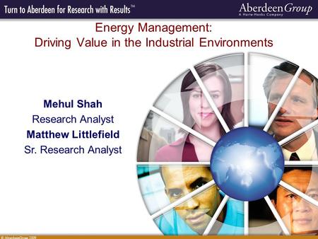 © AberdeenGroup 2009 Energy Management: Driving Value in the Industrial Environments Mehul Shah Research Analyst Matthew Littlefield Sr. Research Analyst.