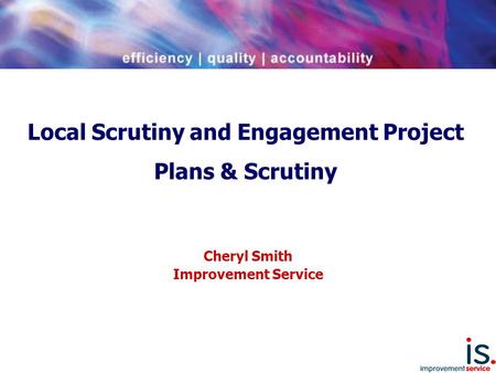 Local Scrutiny and Engagement Project Plans & Scrutiny Cheryl Smith Improvement Service.