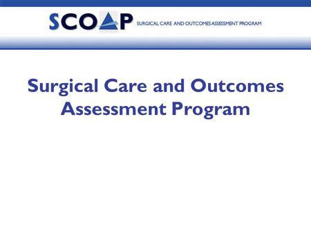 Surgical Care and Outcomes Assessment Program. What is SCOAP? “A quality of care improvement program providing hospital specific data feedback and best.