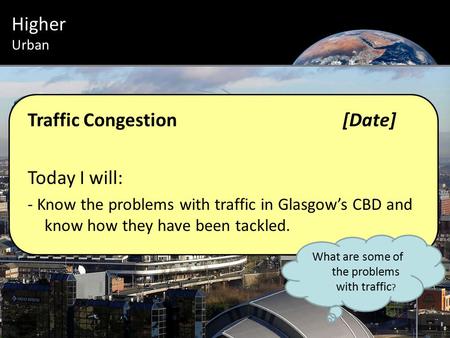 Urban Introduction Higher Urban Traffic Congestion[Date] Today I will: - Know the problems with traffic in Glasgow’s CBD and know how they have been tackled.
