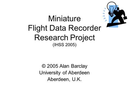 Miniature Flight Data Recorder Research Project (IHSS 2005) © 2005 Alan Barclay University of Aberdeen Aberdeen, U.K.