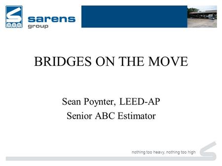 Nothing too heavy, nothing too high BRIDGES ON THE MOVE Sean Poynter, LEED-AP Senior ABC Estimator.