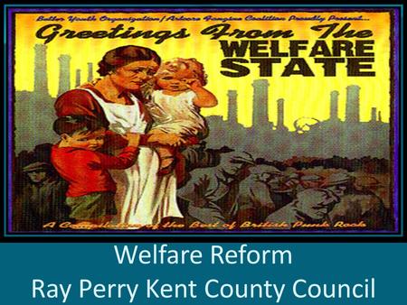 Welfare Reform Ray Perry Kent County Council. Introduction The next few years will see profound changes to the welfare system in the UK The changes proposed.