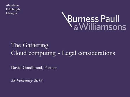 The Gathering Cloud computing - Legal considerations David Goodbrand, Partner 28 February 2013 Aberdeen Edinburgh Glasgow.