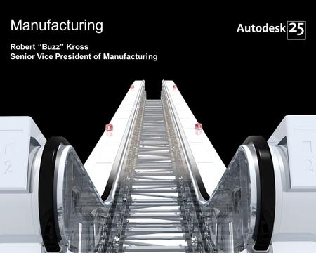 1© 2007 Autodesk Manufacturing Robert “Buzz” Kross Senior Vice President of Manufacturing.
