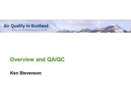 Overview and QA/QC Ken Stevenson. Web based database of air quality data throughout Scotland Quality Assurance programme – to ensure harmonised data quality.