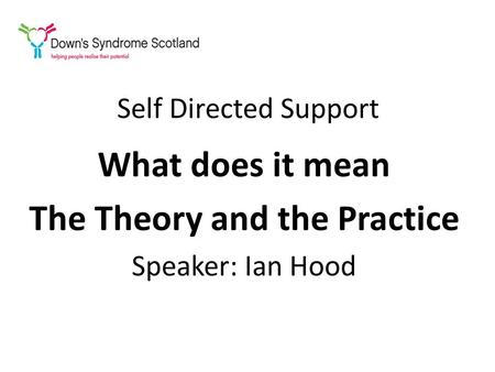 Self Directed Support What does it mean The Theory and the Practice Speaker: Ian Hood.