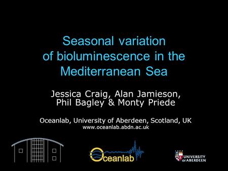 Seasonal variation of bioluminescence in the Mediterranean Sea Jessica Craig, Alan Jamieson, Phil Bagley & Monty Priede Oceanlab, University of Aberdeen,